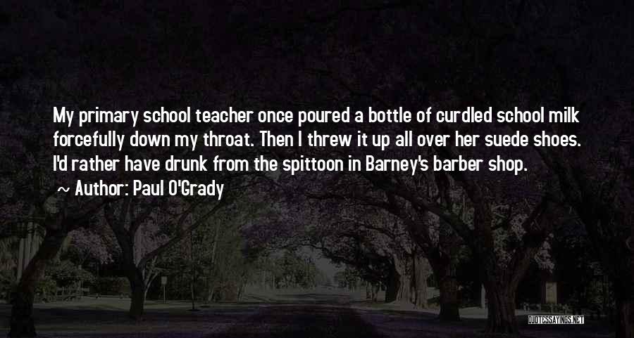 Paul O'Grady Quotes: My Primary School Teacher Once Poured A Bottle Of Curdled School Milk Forcefully Down My Throat. Then I Threw It