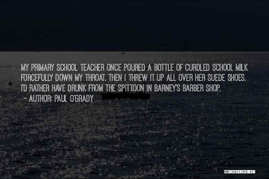 Paul O'Grady Quotes: My Primary School Teacher Once Poured A Bottle Of Curdled School Milk Forcefully Down My Throat. Then I Threw It