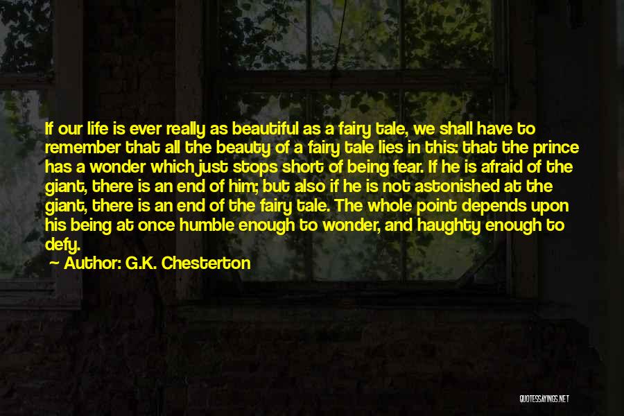 G.K. Chesterton Quotes: If Our Life Is Ever Really As Beautiful As A Fairy Tale, We Shall Have To Remember That All The