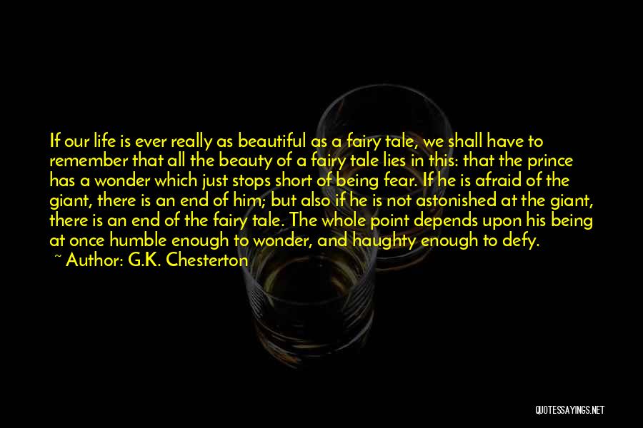 G.K. Chesterton Quotes: If Our Life Is Ever Really As Beautiful As A Fairy Tale, We Shall Have To Remember That All The