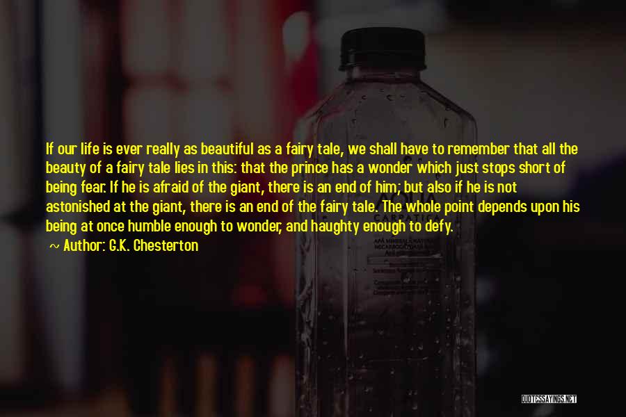 G.K. Chesterton Quotes: If Our Life Is Ever Really As Beautiful As A Fairy Tale, We Shall Have To Remember That All The