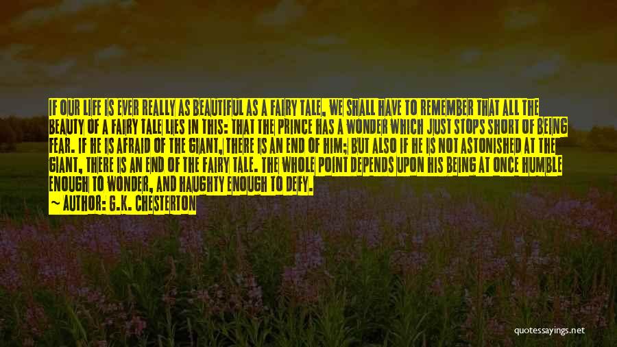 G.K. Chesterton Quotes: If Our Life Is Ever Really As Beautiful As A Fairy Tale, We Shall Have To Remember That All The