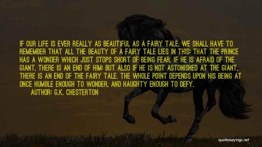 G.K. Chesterton Quotes: If Our Life Is Ever Really As Beautiful As A Fairy Tale, We Shall Have To Remember That All The