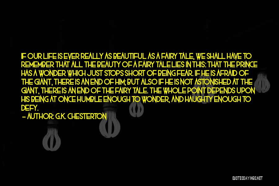 G.K. Chesterton Quotes: If Our Life Is Ever Really As Beautiful As A Fairy Tale, We Shall Have To Remember That All The