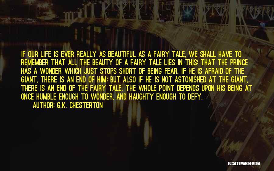 G.K. Chesterton Quotes: If Our Life Is Ever Really As Beautiful As A Fairy Tale, We Shall Have To Remember That All The