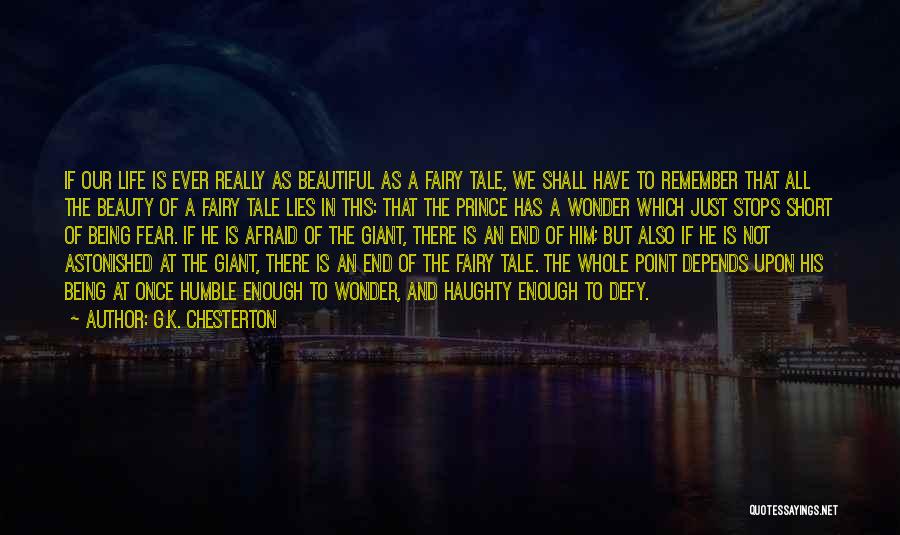 G.K. Chesterton Quotes: If Our Life Is Ever Really As Beautiful As A Fairy Tale, We Shall Have To Remember That All The