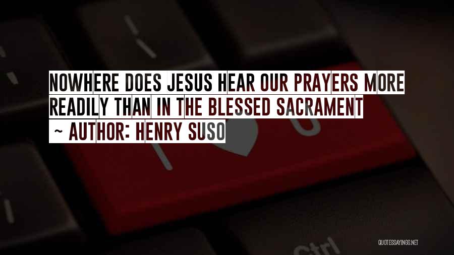 Henry Suso Quotes: Nowhere Does Jesus Hear Our Prayers More Readily Than In The Blessed Sacrament