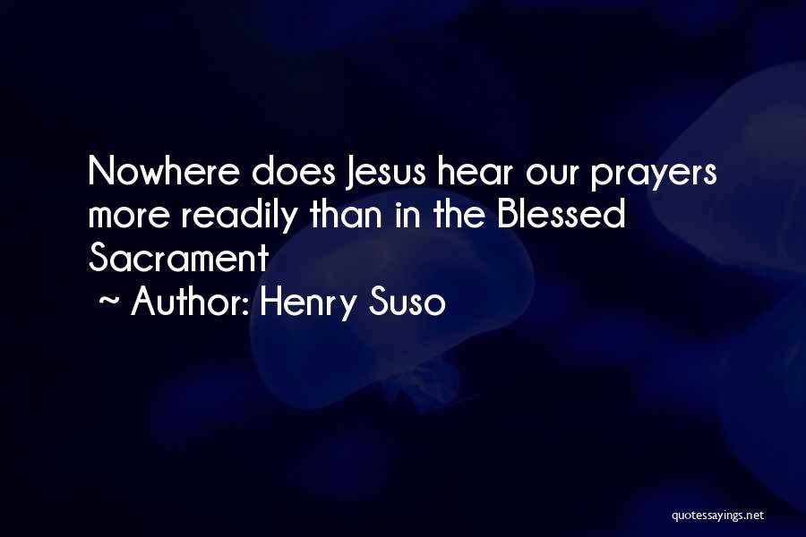 Henry Suso Quotes: Nowhere Does Jesus Hear Our Prayers More Readily Than In The Blessed Sacrament