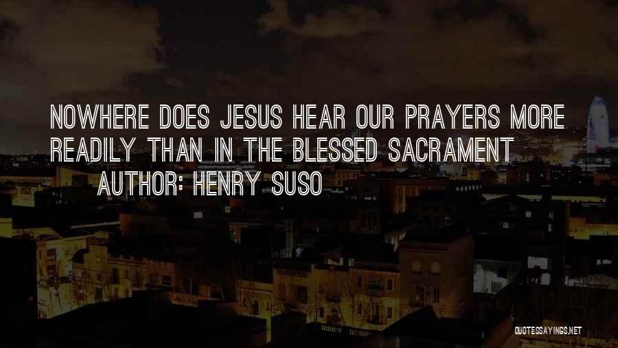 Henry Suso Quotes: Nowhere Does Jesus Hear Our Prayers More Readily Than In The Blessed Sacrament