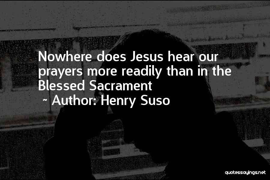 Henry Suso Quotes: Nowhere Does Jesus Hear Our Prayers More Readily Than In The Blessed Sacrament