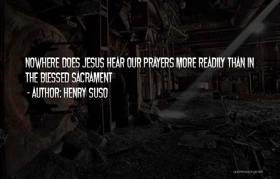 Henry Suso Quotes: Nowhere Does Jesus Hear Our Prayers More Readily Than In The Blessed Sacrament