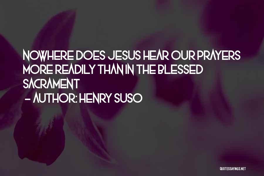 Henry Suso Quotes: Nowhere Does Jesus Hear Our Prayers More Readily Than In The Blessed Sacrament