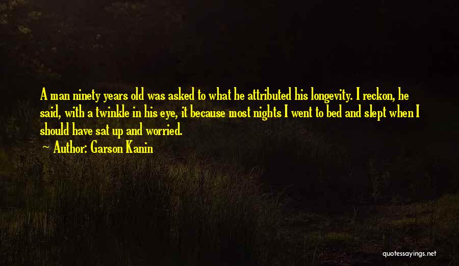 Garson Kanin Quotes: A Man Ninety Years Old Was Asked To What He Attributed His Longevity. I Reckon, He Said, With A Twinkle