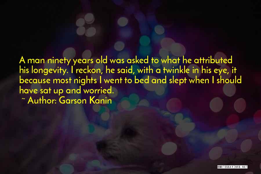 Garson Kanin Quotes: A Man Ninety Years Old Was Asked To What He Attributed His Longevity. I Reckon, He Said, With A Twinkle