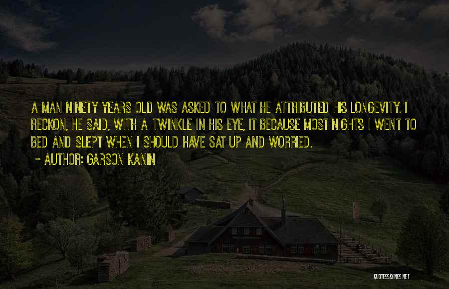 Garson Kanin Quotes: A Man Ninety Years Old Was Asked To What He Attributed His Longevity. I Reckon, He Said, With A Twinkle
