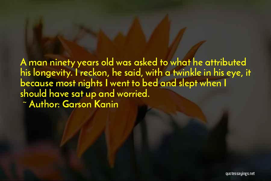 Garson Kanin Quotes: A Man Ninety Years Old Was Asked To What He Attributed His Longevity. I Reckon, He Said, With A Twinkle