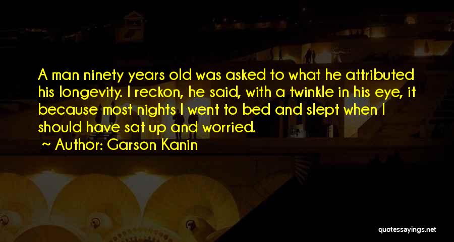 Garson Kanin Quotes: A Man Ninety Years Old Was Asked To What He Attributed His Longevity. I Reckon, He Said, With A Twinkle