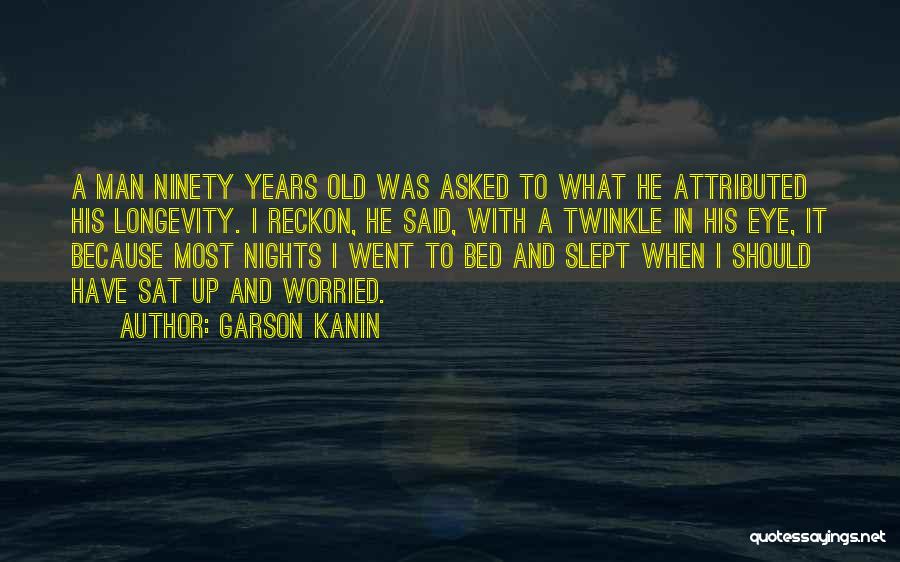 Garson Kanin Quotes: A Man Ninety Years Old Was Asked To What He Attributed His Longevity. I Reckon, He Said, With A Twinkle