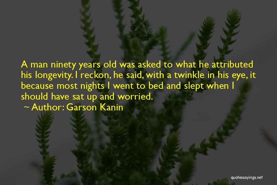Garson Kanin Quotes: A Man Ninety Years Old Was Asked To What He Attributed His Longevity. I Reckon, He Said, With A Twinkle
