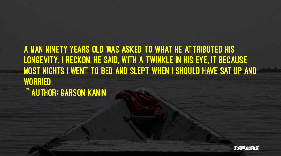 Garson Kanin Quotes: A Man Ninety Years Old Was Asked To What He Attributed His Longevity. I Reckon, He Said, With A Twinkle