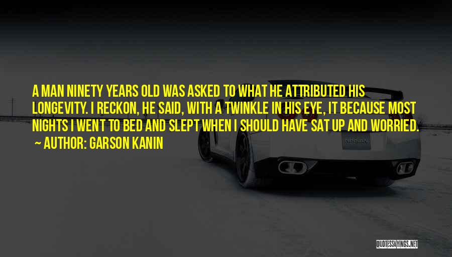 Garson Kanin Quotes: A Man Ninety Years Old Was Asked To What He Attributed His Longevity. I Reckon, He Said, With A Twinkle