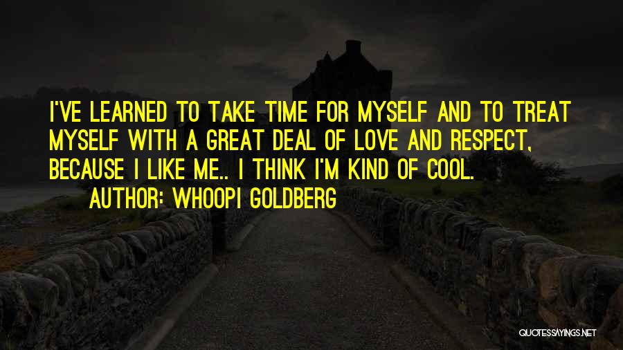 Whoopi Goldberg Quotes: I've Learned To Take Time For Myself And To Treat Myself With A Great Deal Of Love And Respect, Because