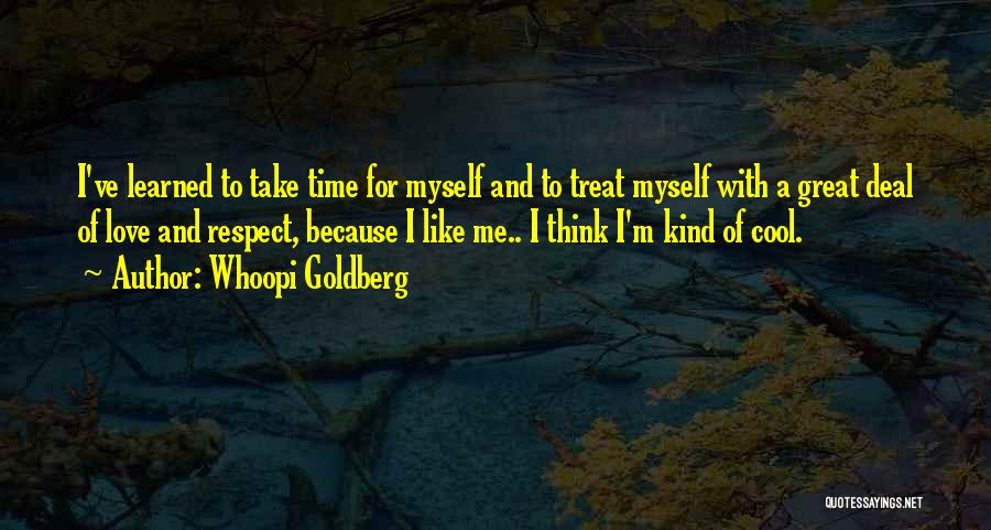 Whoopi Goldberg Quotes: I've Learned To Take Time For Myself And To Treat Myself With A Great Deal Of Love And Respect, Because