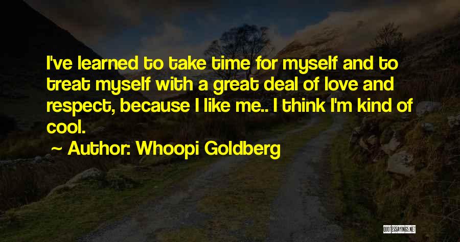 Whoopi Goldberg Quotes: I've Learned To Take Time For Myself And To Treat Myself With A Great Deal Of Love And Respect, Because