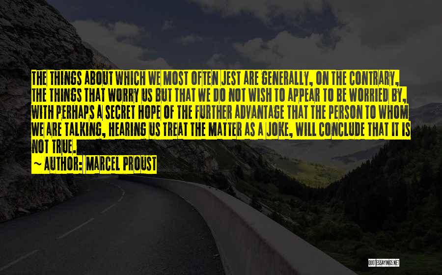 Marcel Proust Quotes: The Things About Which We Most Often Jest Are Generally, On The Contrary, The Things That Worry Us But That