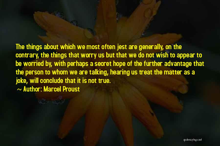 Marcel Proust Quotes: The Things About Which We Most Often Jest Are Generally, On The Contrary, The Things That Worry Us But That