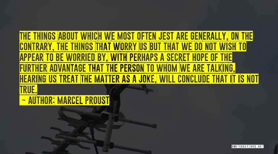 Marcel Proust Quotes: The Things About Which We Most Often Jest Are Generally, On The Contrary, The Things That Worry Us But That