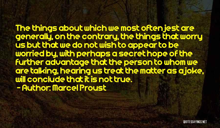 Marcel Proust Quotes: The Things About Which We Most Often Jest Are Generally, On The Contrary, The Things That Worry Us But That