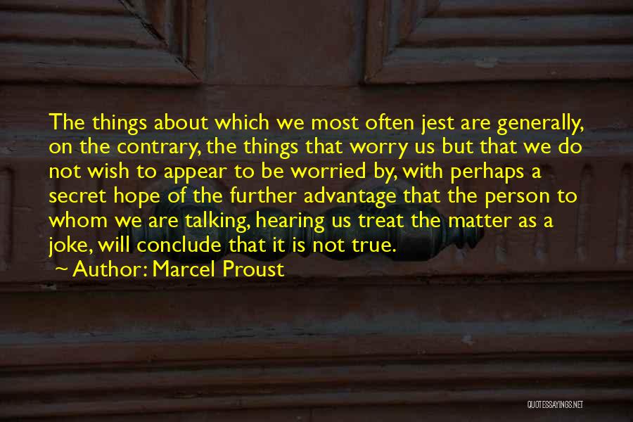 Marcel Proust Quotes: The Things About Which We Most Often Jest Are Generally, On The Contrary, The Things That Worry Us But That