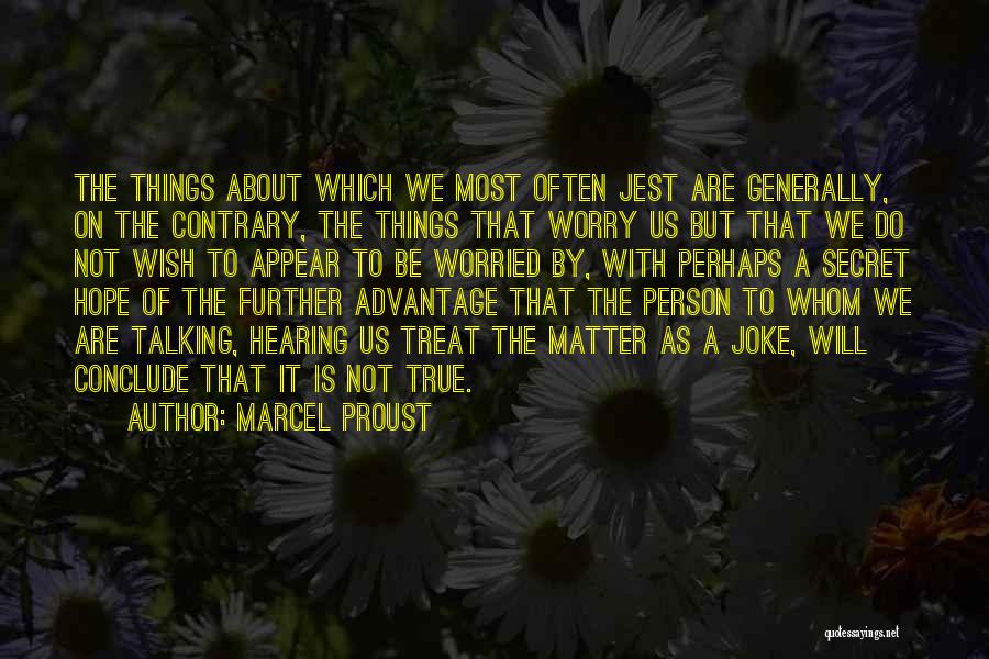 Marcel Proust Quotes: The Things About Which We Most Often Jest Are Generally, On The Contrary, The Things That Worry Us But That