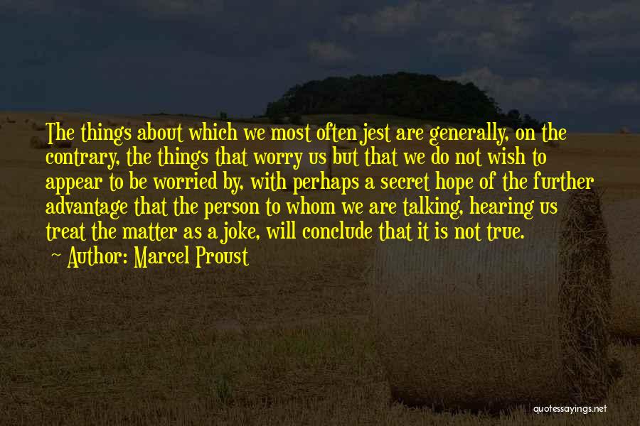 Marcel Proust Quotes: The Things About Which We Most Often Jest Are Generally, On The Contrary, The Things That Worry Us But That