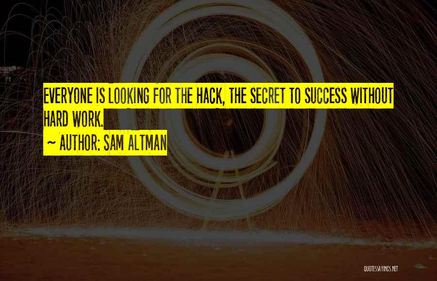 Sam Altman Quotes: Everyone Is Looking For The Hack, The Secret To Success Without Hard Work.