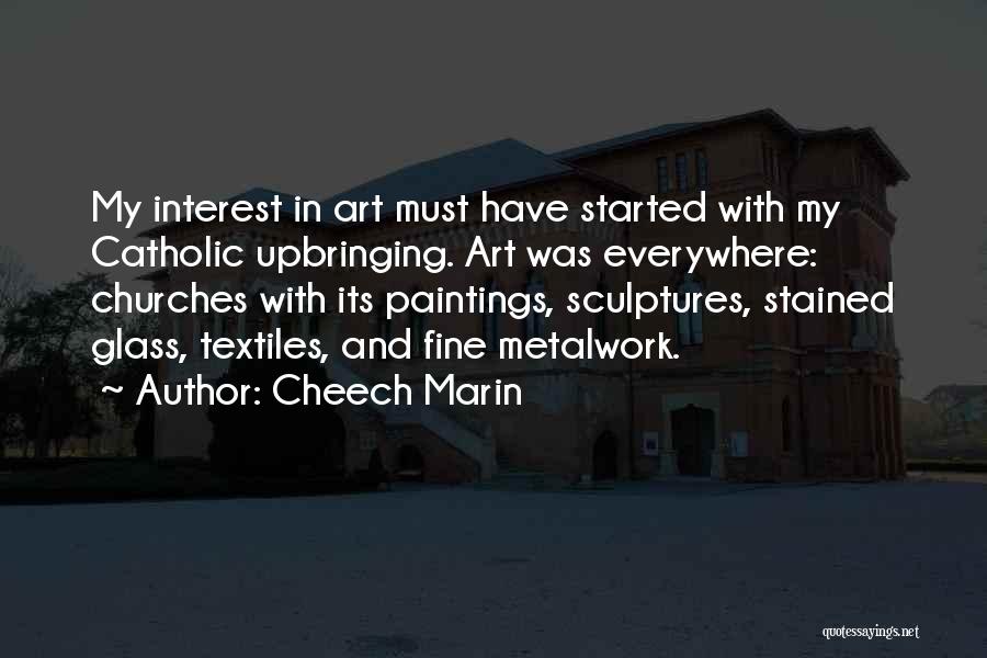 Cheech Marin Quotes: My Interest In Art Must Have Started With My Catholic Upbringing. Art Was Everywhere: Churches With Its Paintings, Sculptures, Stained