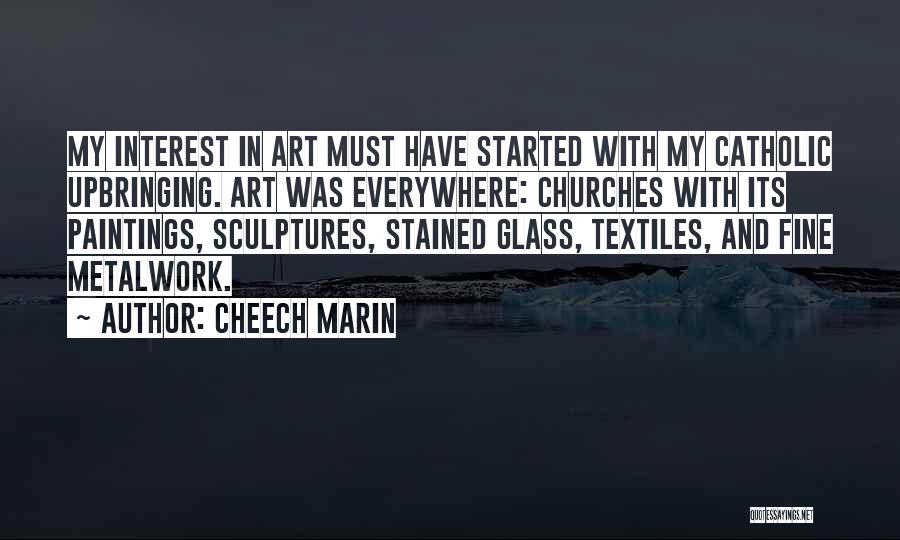 Cheech Marin Quotes: My Interest In Art Must Have Started With My Catholic Upbringing. Art Was Everywhere: Churches With Its Paintings, Sculptures, Stained