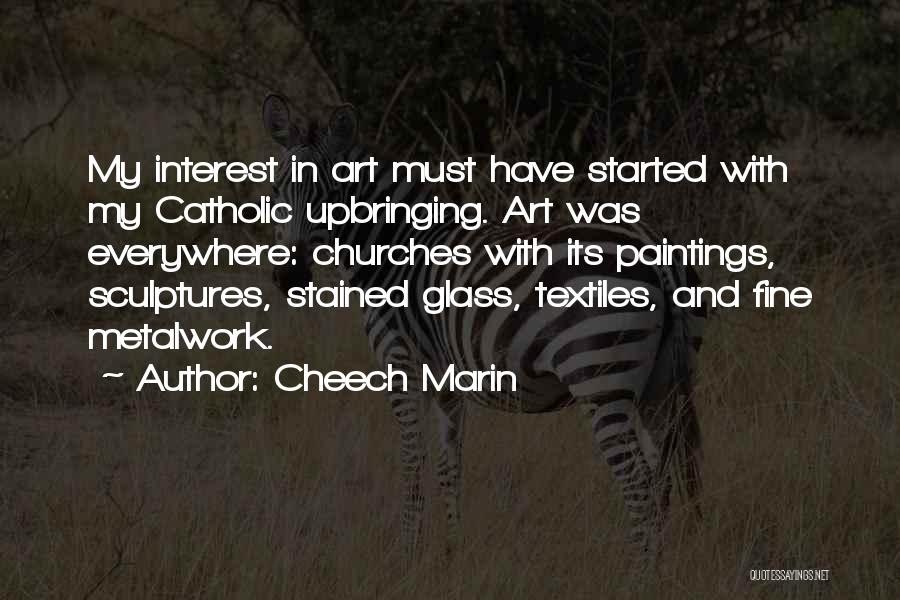 Cheech Marin Quotes: My Interest In Art Must Have Started With My Catholic Upbringing. Art Was Everywhere: Churches With Its Paintings, Sculptures, Stained