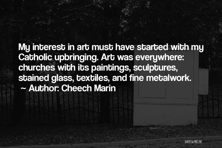 Cheech Marin Quotes: My Interest In Art Must Have Started With My Catholic Upbringing. Art Was Everywhere: Churches With Its Paintings, Sculptures, Stained