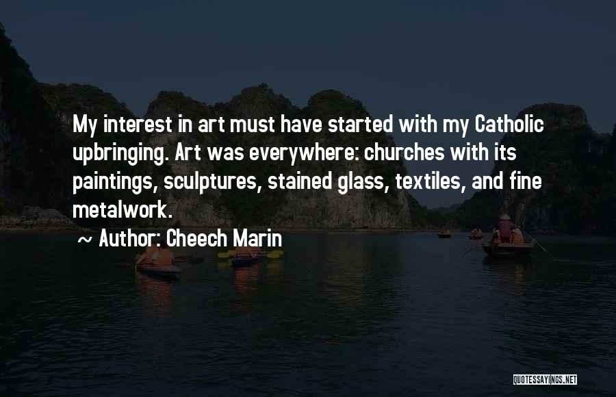 Cheech Marin Quotes: My Interest In Art Must Have Started With My Catholic Upbringing. Art Was Everywhere: Churches With Its Paintings, Sculptures, Stained