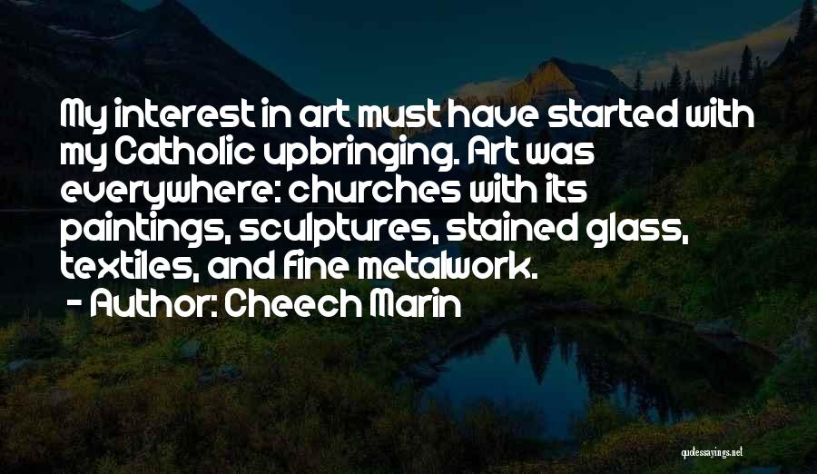 Cheech Marin Quotes: My Interest In Art Must Have Started With My Catholic Upbringing. Art Was Everywhere: Churches With Its Paintings, Sculptures, Stained