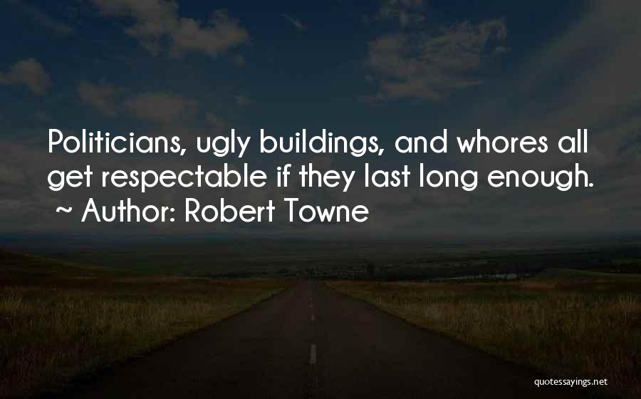 Robert Towne Quotes: Politicians, Ugly Buildings, And Whores All Get Respectable If They Last Long Enough.