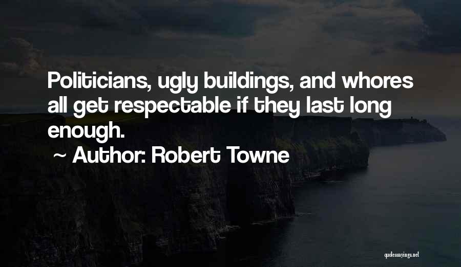 Robert Towne Quotes: Politicians, Ugly Buildings, And Whores All Get Respectable If They Last Long Enough.