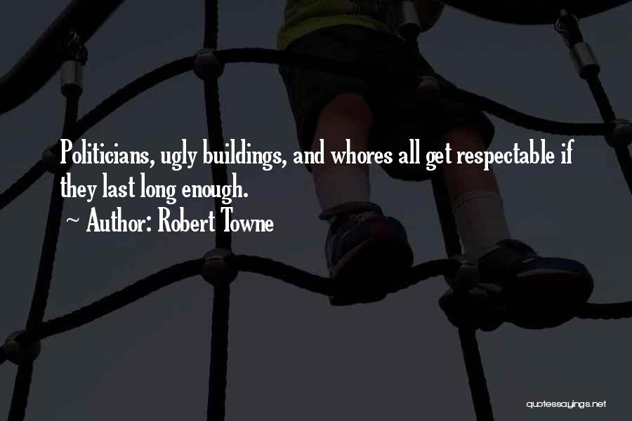 Robert Towne Quotes: Politicians, Ugly Buildings, And Whores All Get Respectable If They Last Long Enough.