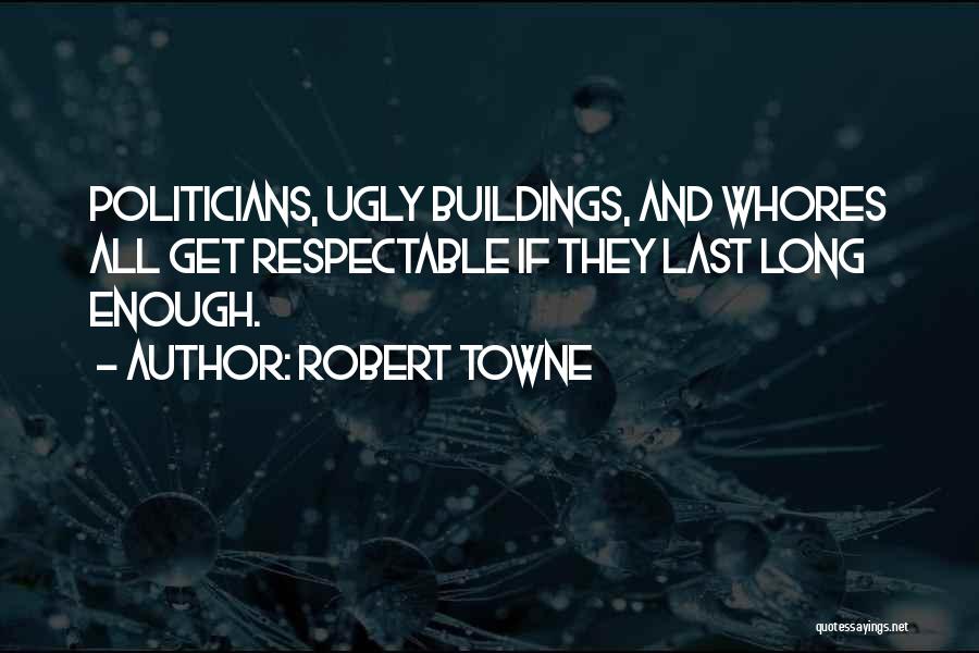 Robert Towne Quotes: Politicians, Ugly Buildings, And Whores All Get Respectable If They Last Long Enough.