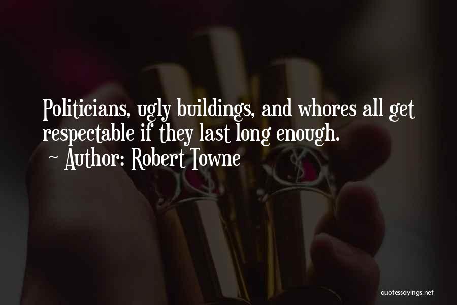 Robert Towne Quotes: Politicians, Ugly Buildings, And Whores All Get Respectable If They Last Long Enough.