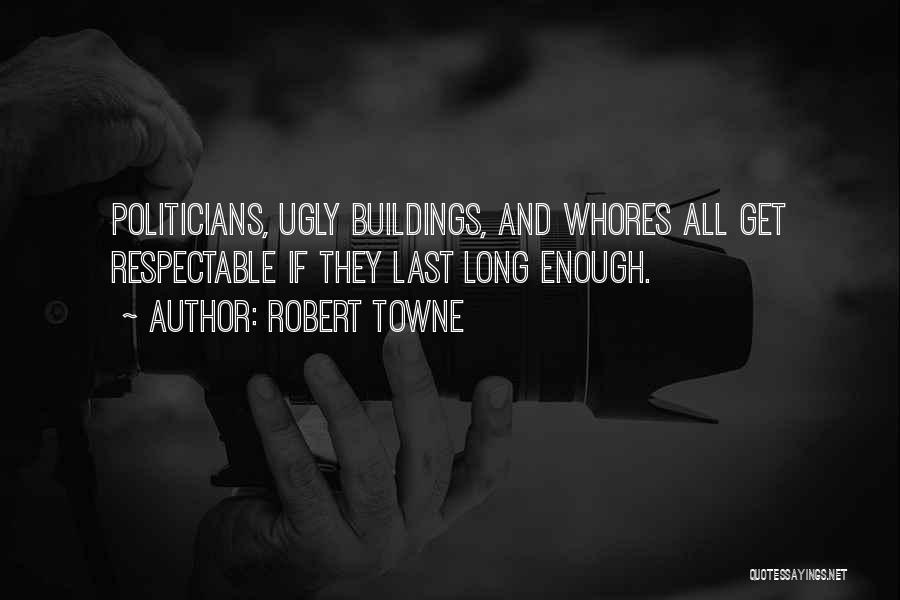 Robert Towne Quotes: Politicians, Ugly Buildings, And Whores All Get Respectable If They Last Long Enough.