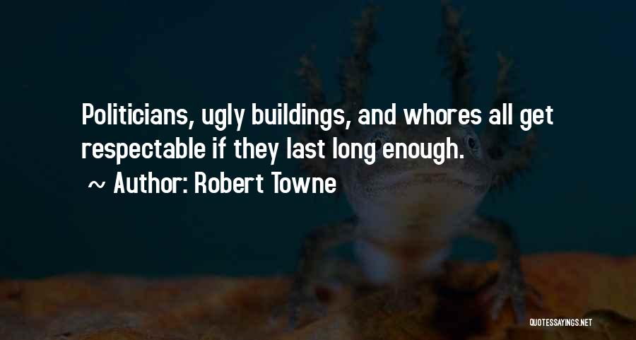 Robert Towne Quotes: Politicians, Ugly Buildings, And Whores All Get Respectable If They Last Long Enough.