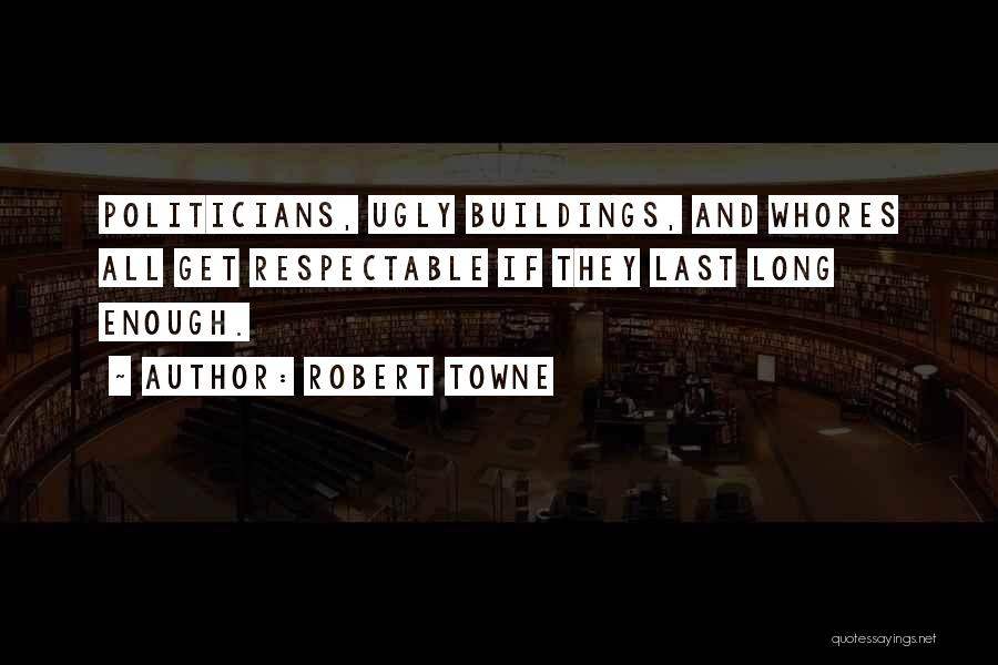 Robert Towne Quotes: Politicians, Ugly Buildings, And Whores All Get Respectable If They Last Long Enough.